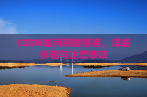 CSDN如何转载博客，详细步骤与注意事项