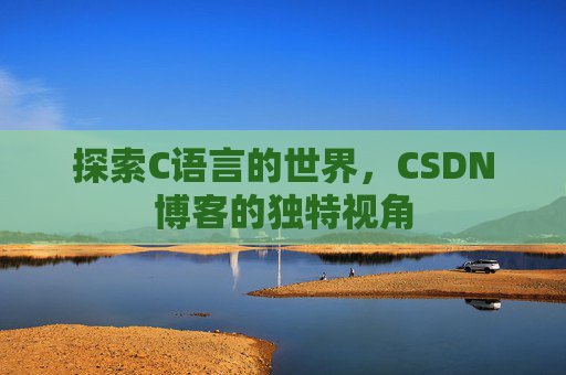探索C语言的世界，CSDN博客的独特视角